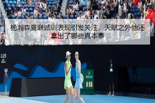 杨瀚森夏联试训表现引发关注，天赋之外他还拿出了哪些真本事
